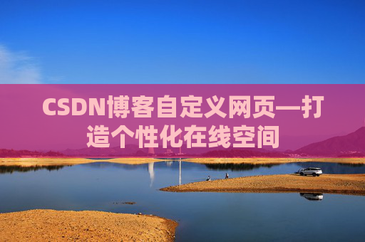 CSDN博客自定义网页—打造个性化在线空间